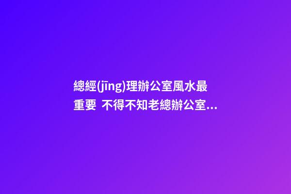 總經(jīng)理辦公室風水最重要  不得不知老總辦公室必備的魚缸風水寶物